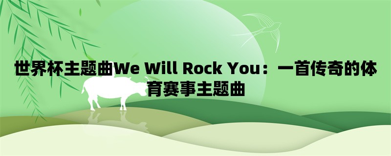 世界杯主题曲We Will Rock You：一首传奇的体育赛事主题曲