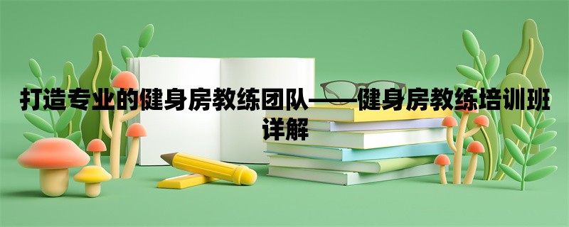 打造专业的健身房教练团