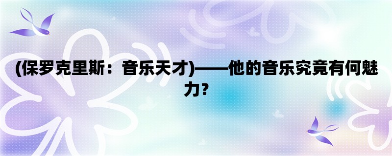 (保罗克里斯：音乐天才)，他的音乐究竟有何魅力？