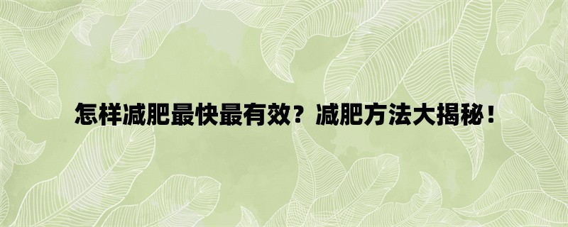 怎样减肥最快最有效？减肥方法大揭秘！