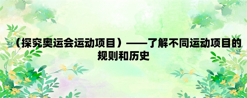 （探究奥运会运动项目），了解不同运动项目的规则和历史