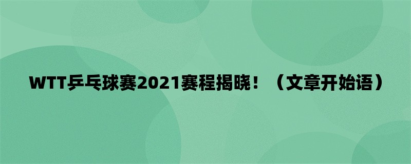 WTT乒乓球赛2021赛程揭晓！