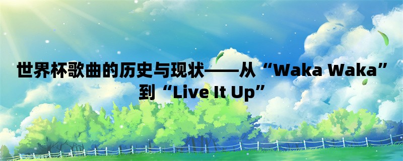 世界杯歌曲的历史与现状，从“Waka Waka”到“Live It Up”