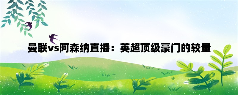 曼联vs阿森纳直播：英超