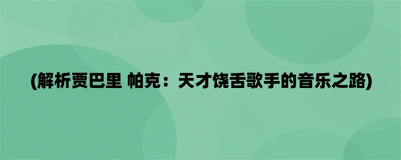 (解析贾巴里 帕克：天才饶舌歌手的音乐之路)