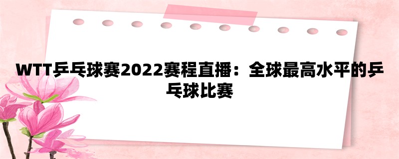 WTT乒乓球赛2022赛程直播：全球最高水平的乒乓球比赛