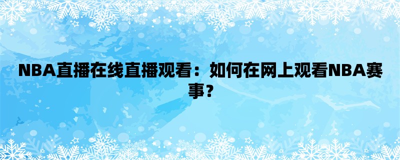 NBA直播在线直播观看：如何在网上观看NBA赛事？