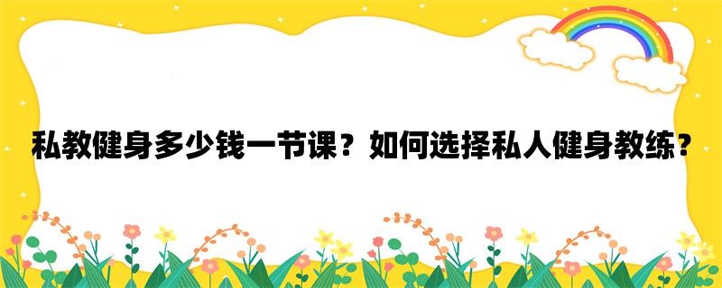 私教健身多少钱一节课？如何选择私人健身教练？