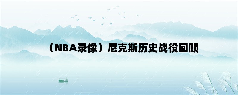 （NBA录像）尼克斯历史战役回顾