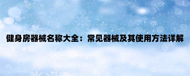 健身房器械名称大全：常见器械及其使用方法详解