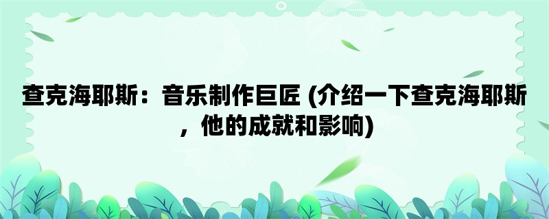 查克海耶斯：音乐制作巨匠 (介绍一下查克海耶斯，他的成就和影响)