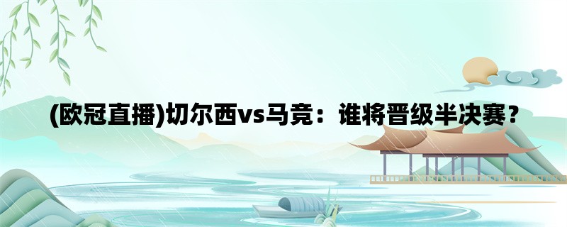 (欧冠直播)切尔西vs马竞：谁将晋级半决赛？