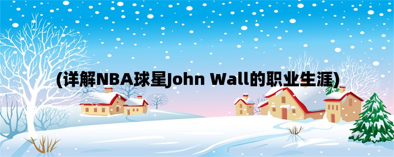 (详解NBA球星John Wall的职业生涯)