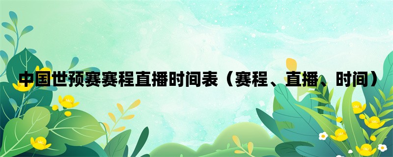 中国世预赛赛程直播时间表（赛程、直播、时间）