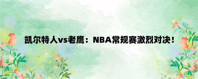 凯尔特人vs老鹰：NBA常规