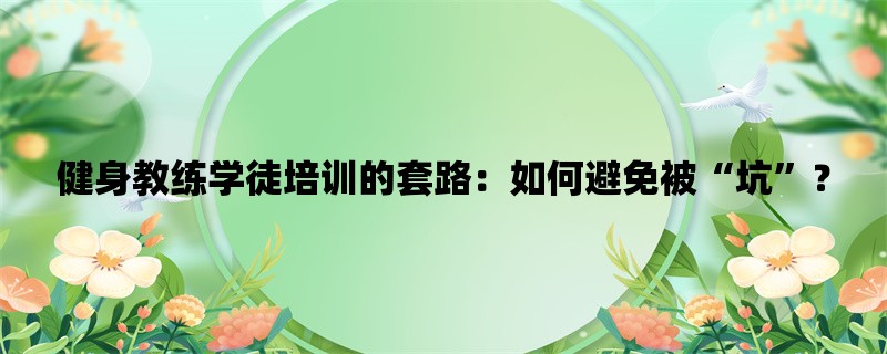 健身教练学徒培训的套路：如何避免被“坑”？