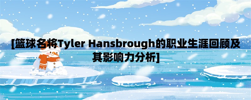 [篮球名将Tyler Hansbrough的职业生涯回顾及其影响力分析]