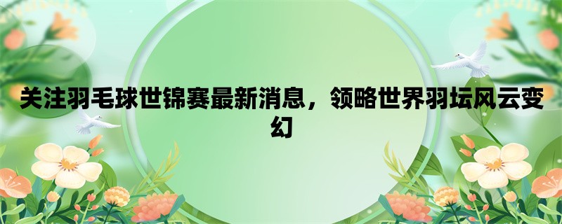 关注羽毛球世锦赛最新消