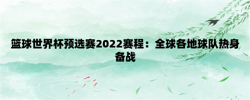 篮球世界杯预选赛2022赛程：全球各地球队热身备战