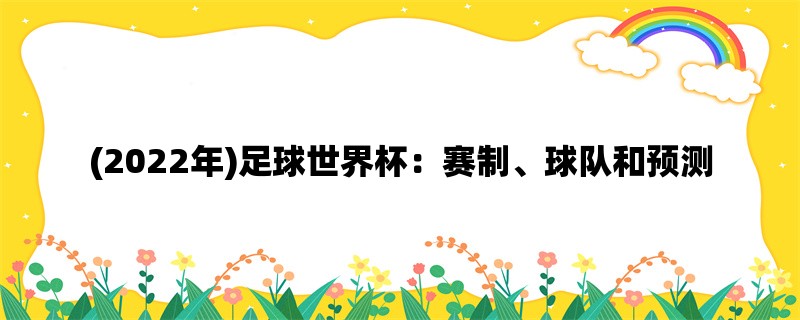 (2022年)足球世界杯：赛制、球队和预测