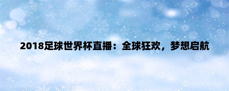 2018足球世界杯直播：全球狂欢，梦想启航