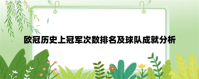 欧冠历史上冠军次数排名及球队成就分析