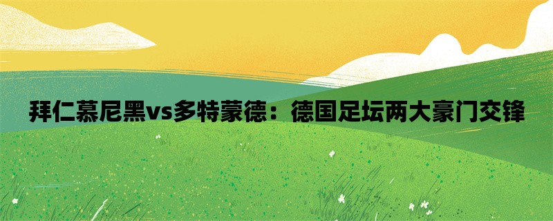 拜仁慕尼黑vs多特蒙德：德国足坛两大豪门交锋