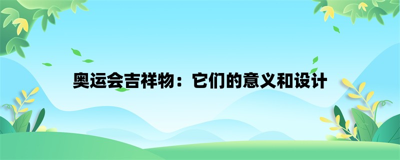 奥运会吉祥物：它们的意义和设计