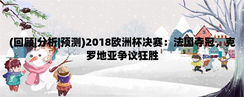 (回顾|分析|预测)2018欧洲杯决赛：法国夺冠，克罗地亚争议狂胜