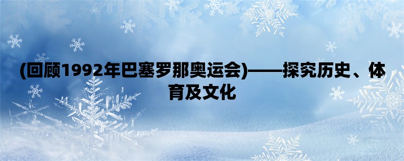 (回顾1992年巴塞罗那奥运会)，探究历史、体育及文化