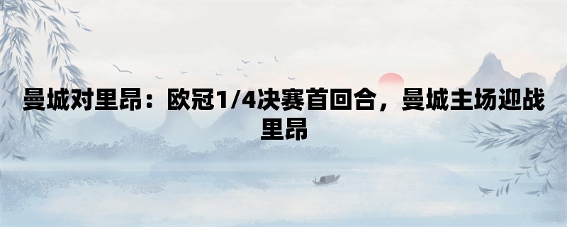 曼城对里昂：欧冠1/4决赛首回合，曼城主场迎战里昂