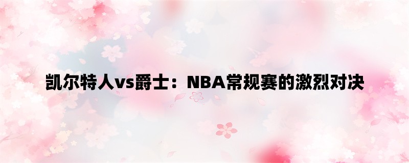 凯尔特人vs爵士：NBA常规