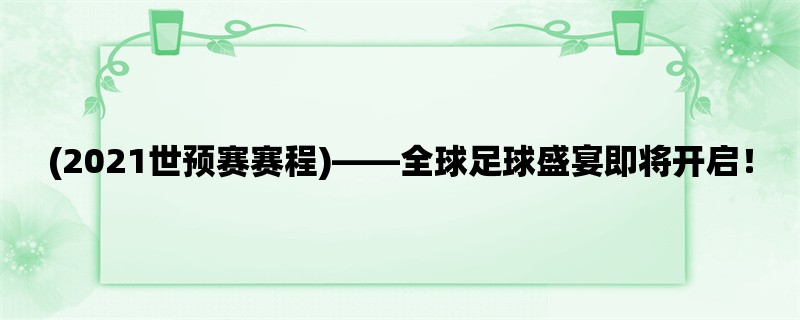 (2021世预赛赛程)，全球足球盛宴即将开启！