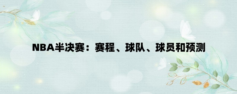NBA半决赛：赛程、球队、球员和预测