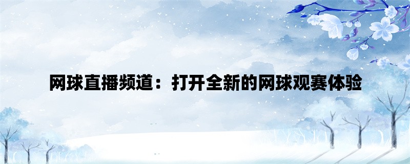 网球直播频道：打开全新的网球观赛体验