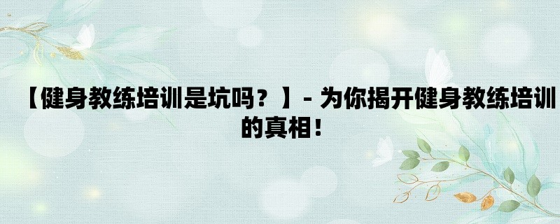 【健身教练培训是坑吗？】- 为你揭开健身教练培训的真相！