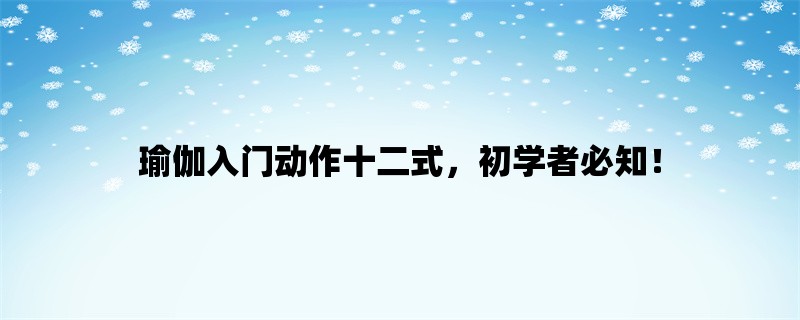 瑜伽入门动作十二式，初学者必知！