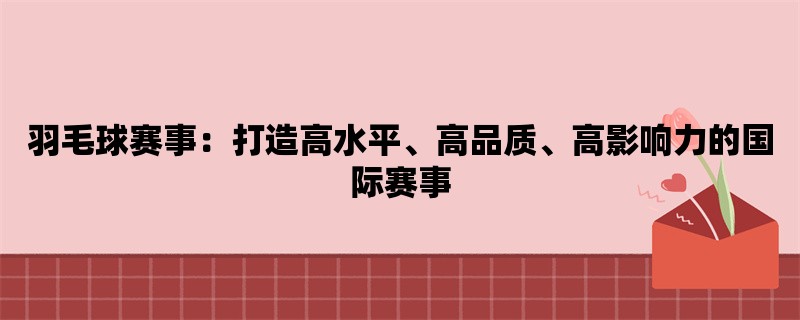 羽毛球赛事：打造高水平、高品质、高影响力的国际赛事