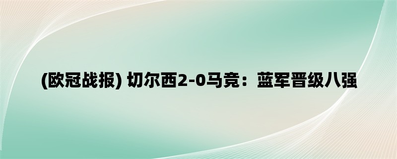 (欧冠战报) 切尔西2-0马竞：蓝军晋级八强