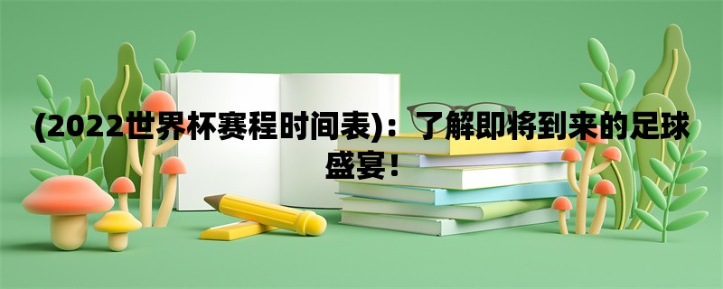 (2022世界杯赛程时间表)：了解即将到来的足球盛宴！