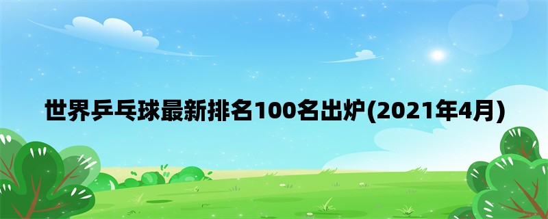 世界乒乓球最新排名100名出炉(2021年4月)