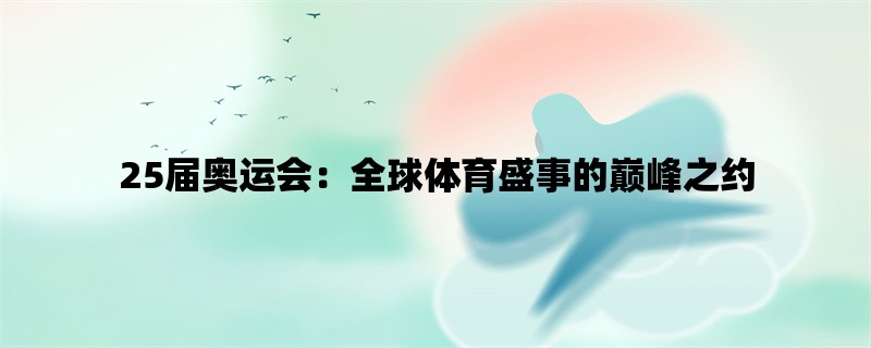 25届奥运会：全球体育盛事的巅峰之约