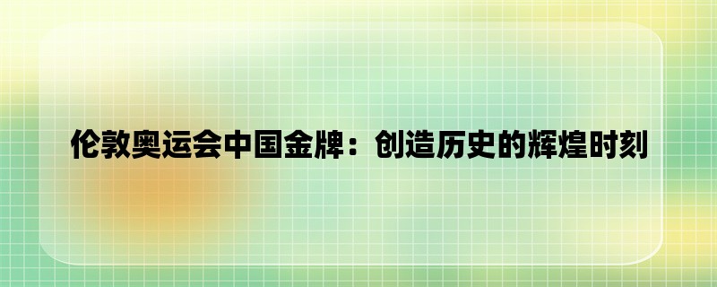 伦敦奥运会中国金牌：创造历史的辉煌时刻