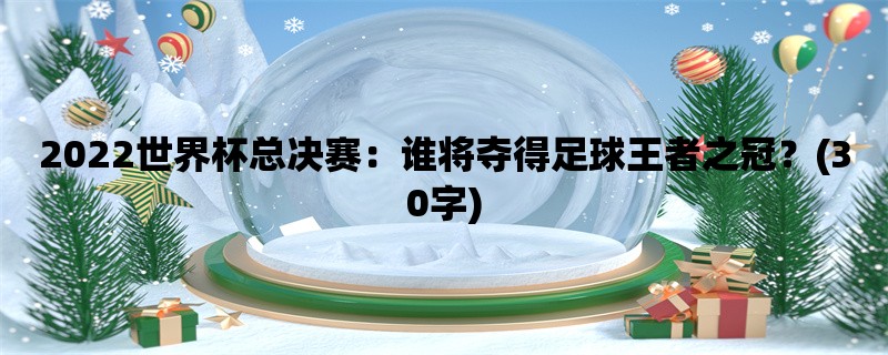 2022世界杯总决赛：谁将夺得足球王者之冠？