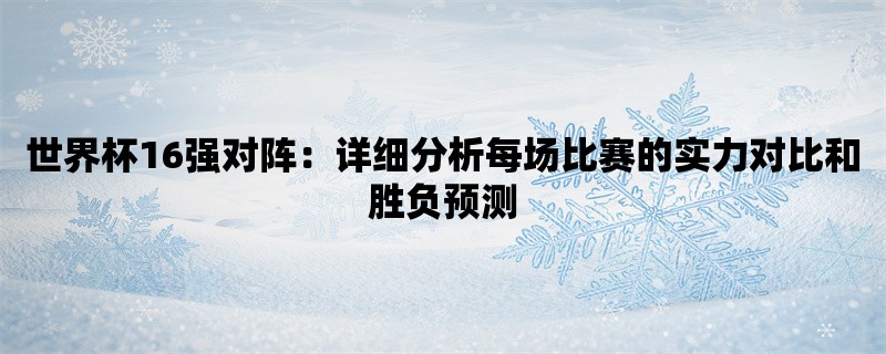 世界杯16强对阵：详细分析每场比赛的实力对比和胜负预测