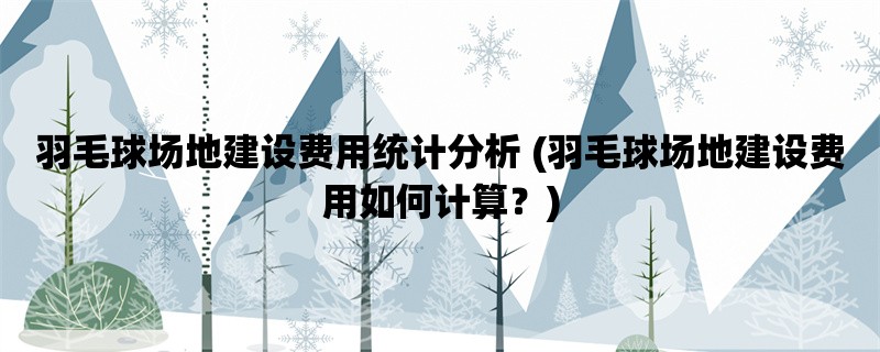 羽毛球场地建设费用统计