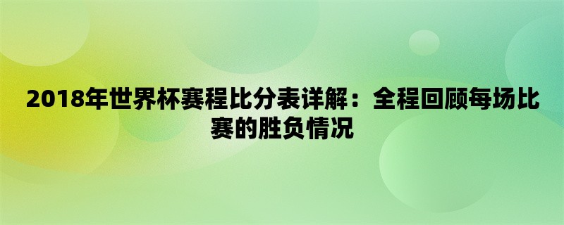 2018年世界杯赛程比分表详解：全程回顾每场比赛的胜负情况