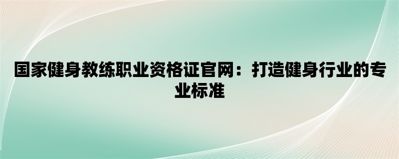 国家健身教练职业资格证官网：打造健身行业的专业标准