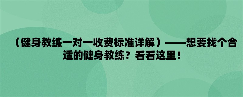 （健身教练一对一收费标准详解），想要找个合适的健身教练？看看这里！