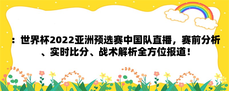 ：世界杯2022亚洲预选赛中国队直播，赛前分析、实时比分、战术解析全方位报道！